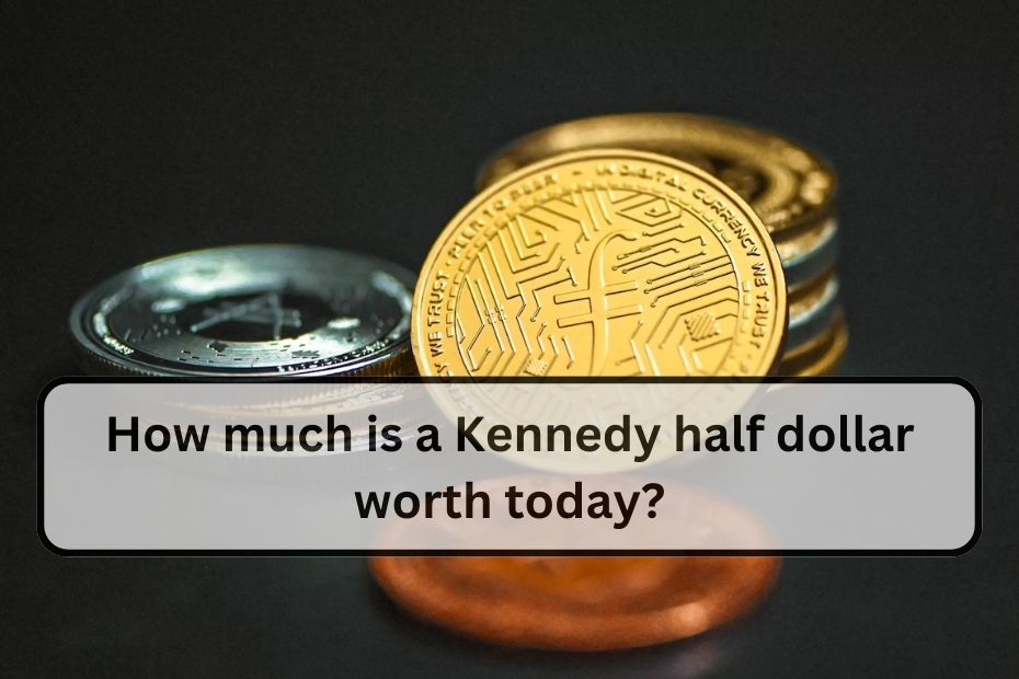How much is a Kennedy half dollar worth today?