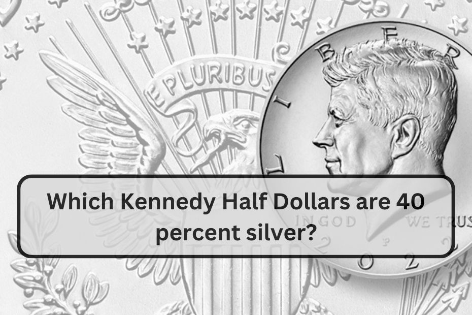 Which Kennedy Half Dollars are 40 percent silver?