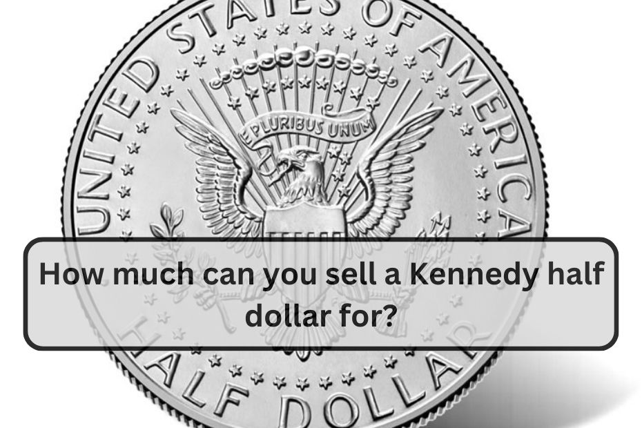 How much can you sell a Kennedy half dollar for?